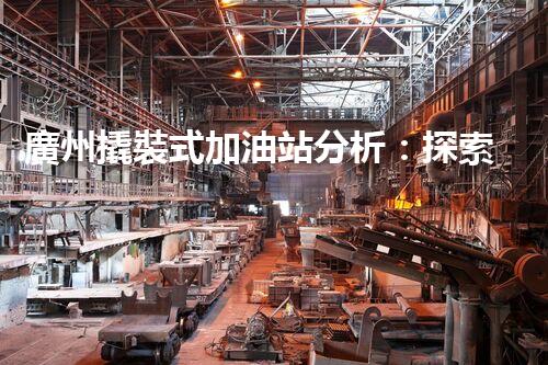 廣州撬裝式加油站分析：探索數(shù)據(jù)背后的秘密！